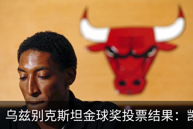 乌兹别克斯坦金球奖投票结果：凯恩、亚马尔前二，梅西第四
