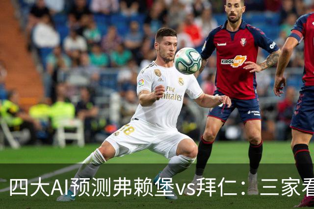 四大AI预测弗赖堡vs拜仁：三家看好客胜，豆包倾向平局