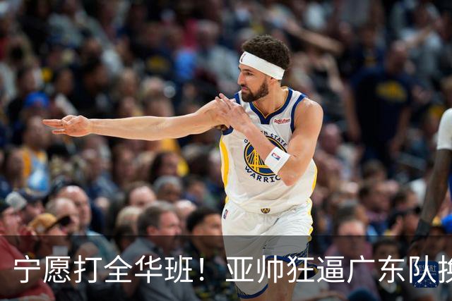 宁愿打全华班！亚帅狂逼广东队换外援，仅卢卡一人留队？