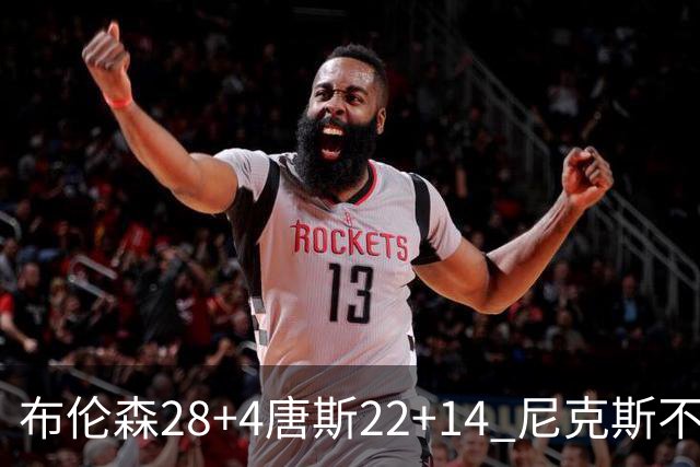 布伦森28+4唐斯22+14 尼克斯不敌魔术三连败
