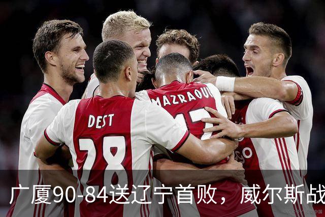广厦90-84送辽宁首败，威尔斯战旧主36分，爱德华兹21分