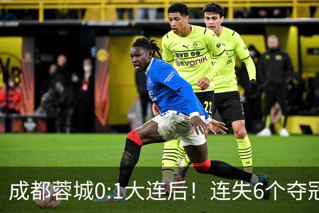 成都蓉城0:1大连后！连失6个夺冠点，1人成为罪人，英博2奇兵救主