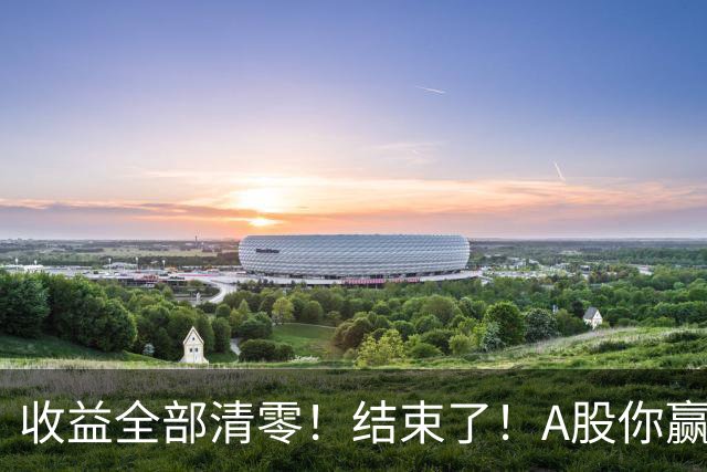 收益全部清零！结束了！A股你赢了！