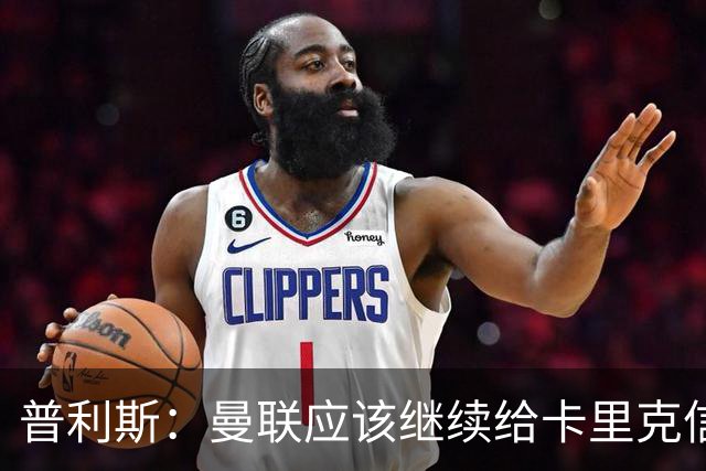 普利斯：曼联应该继续给卡里克信任，稳定才是红魔走出泥潭的出路
