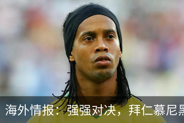 海外情报：强强对决，拜仁慕尼黑vs阿森纳