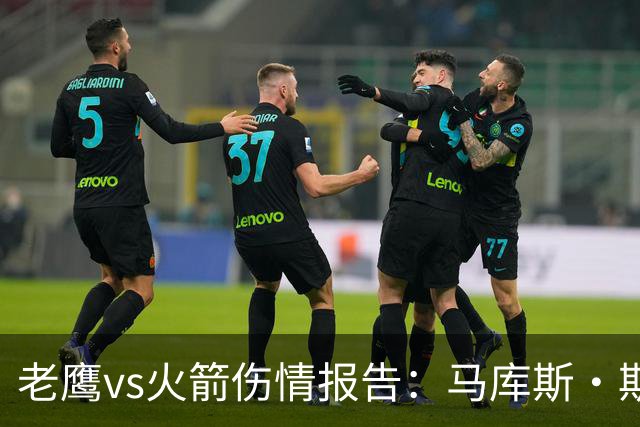 老鹰vs火箭伤情报告：马库斯·斯玛特能否出战复赛？