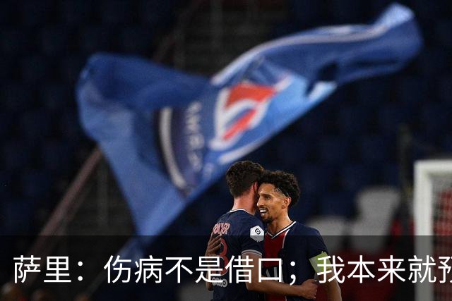 萨里：伤病不是借口；我本来就预料到会遇到很多困难