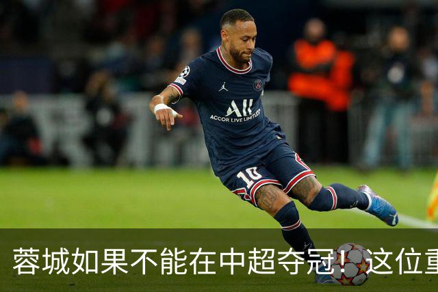 蓉城如果不能在中超夺冠！这位重量级强援有可能，第一个被清洗