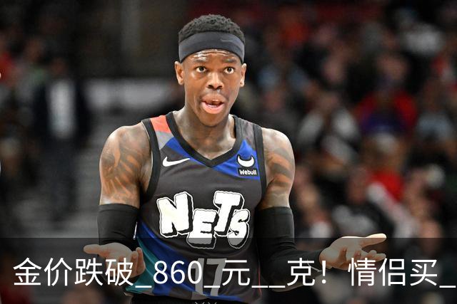 金价跌破 860 元 / 克！情侣买 83 克结婚五金，午饭过后带亲属再扫 300 克黄金