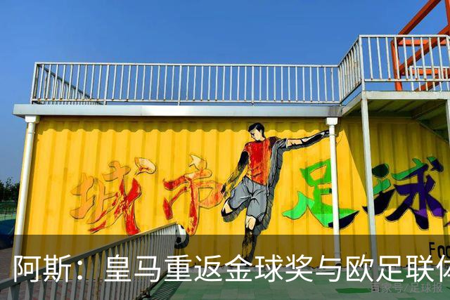 阿斯：皇马重返金球奖与欧足联体系，欧超纷争落幕
