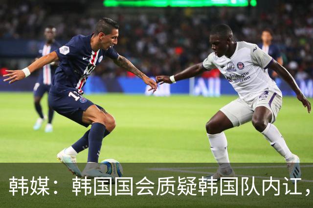 韩媒：韩国国会质疑韩国队内讧，孙兴慜被队友称为“7号那位”