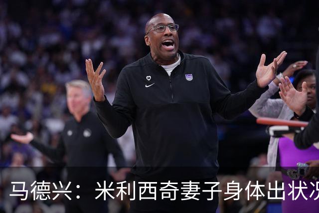 马德兴：米利西奇妻子身体出状况，亚运会前想直接辞职不要赔偿