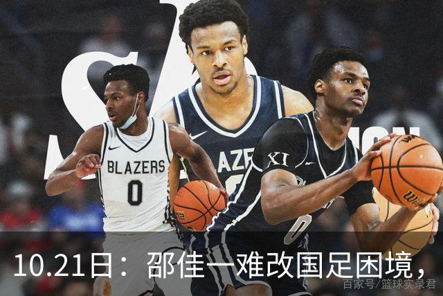 10.21日：邵佳一难改国足困境，无续选中意人选之权，选人受足协划定限制