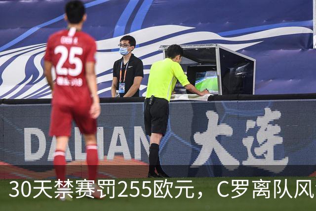 30天禁赛罚255欧元，C罗离队风波判罚出炉